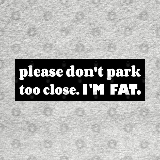 Please Don't Park Too Close I'm Fat, Funny Car Bumper by yass-art